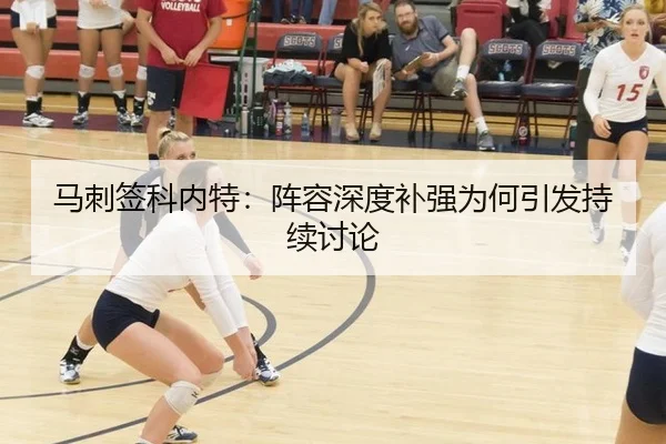 马刺签科内特：阵容深度补强为何引发持续讨论
