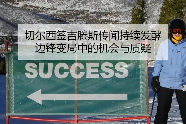 切尔西签吉滕斯传闻持续发酵 边锋变局中的机会与质疑（xingkong）